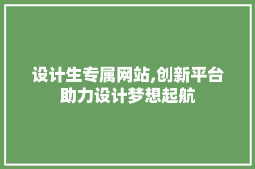 设计生专属网站,创新平台助力设计梦想起航 设计生专属网站,创新平台助力设计梦想起航 网站建设公司