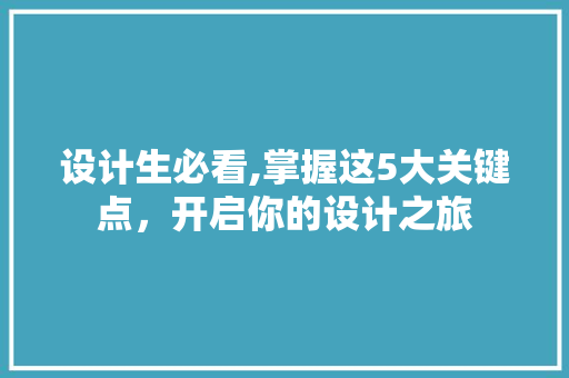 设计生必看,掌握这5大关键点，开启你的设计之旅 设计生必看,掌握这5大关键点，开启你的设计之旅 百度SEO