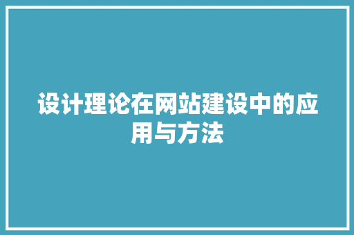 设计理论在网站建设中的应用与方法 设计理论在网站建设中的应用与方法 百度SEO