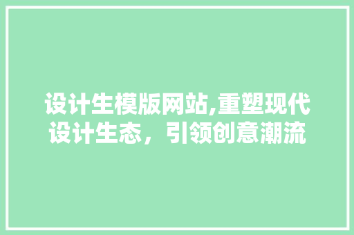 设计生模版网站,重塑现代设计生态，引领创意潮流