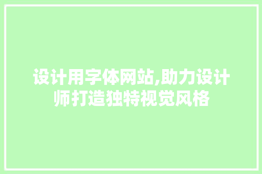 设计用字体网站,助力设计师打造独特视觉风格 设计用字体网站,助力设计师打造独特视觉风格 网站建设公司