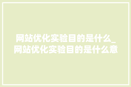 网站优化实验目的是什么_网站优化实验目的是什么意思。