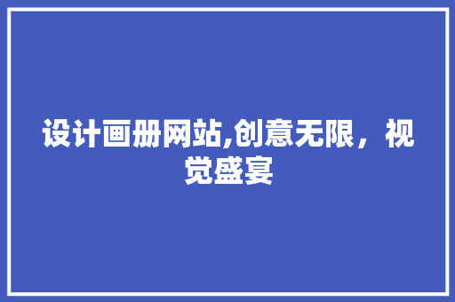 设计画册网站,创意无限，视觉盛宴 设计画册网站,创意无限，视觉盛宴 必应SEO