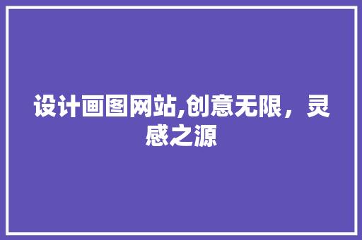 设计画图网站,创意无限，灵感之源 设计画图网站,创意无限，灵感之源 必应SEO