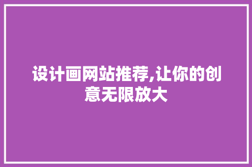设计画网站推荐,让你的创意无限放大 设计画网站推荐,让你的创意无限放大 必应SEO