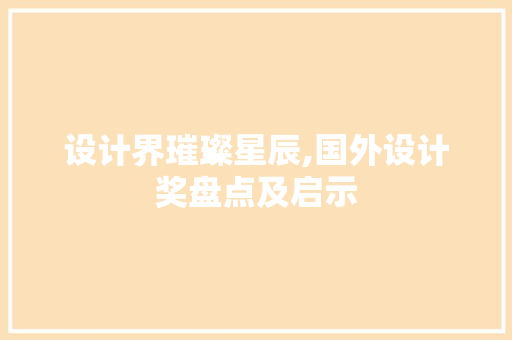 设计界璀璨星辰,国外设计奖盘点及启示 设计界璀璨星辰,国外设计奖盘点及启示 搜狗SEO