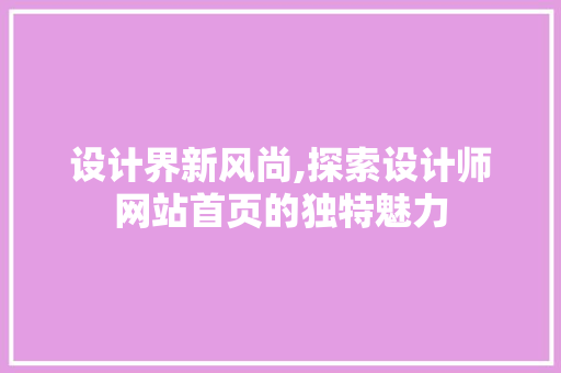 设计界新风尚,探索设计师网站首页的独特魅力 设计界新风尚,探索设计师网站首页的独特魅力 百度SEO