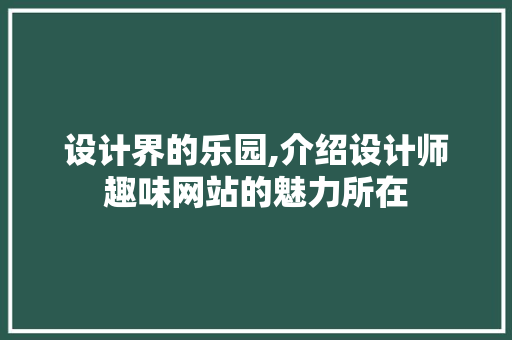 设计界的乐园,介绍设计师趣味网站的魅力所在 设计界的乐园,介绍设计师趣味网站的魅力所在 百度SEO
