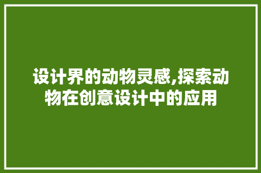 设计界的动物灵感,探索动物在创意设计中的应用 设计界的动物灵感,探索动物在创意设计中的应用 搜狗SEO