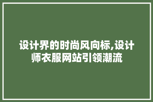 设计界的时尚风向标,设计师衣服网站引领潮流 设计界的时尚风向标,设计师衣服网站引领潮流 必应SEO