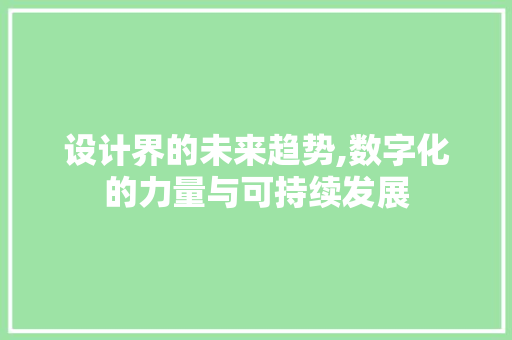 设计界的未来趋势,数字化的力量与可持续发展 设计界的未来趋势,数字化的力量与可持续发展 必应SEO