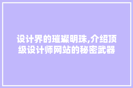 设计界的璀璨明珠,介绍顶级设计师网站的秘密武器 网站建设公司 设计界的璀璨明珠,介绍顶级设计师网站的秘密武器 设计界的璀璨明珠,介绍顶级设计师网站的秘密武器 网站建设公司