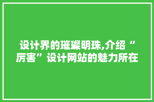 设计界的璀璨明珠,介绍“厉害”设计网站的魅力所在 设计界的璀璨明珠,介绍“厉害”设计网站的魅力所在 搜狗SEO