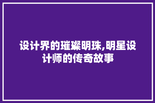 设计界的璀璨明珠,明星设计师的传奇故事