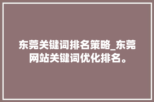 东莞关键词排名策略_东莞网站关键词优化排名。 东莞关键词排名策略_东莞网站关键词优化排名。 SEO关键词