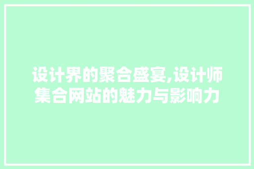 设计界的聚合盛宴,设计师集合网站的魅力与影响力 设计界的聚合盛宴,设计师集合网站的魅力与影响力 SEO关键词