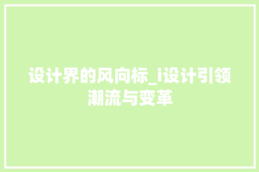 设计界的风向标_i设计引领潮流与变革 设计界的风向标_i设计引领潮流与变革 神马SEO