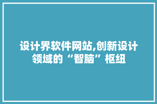 设计界软件网站,创新设计领域的“智脑”枢纽 设计界软件网站,创新设计领域的“智脑”枢纽 搜狗SEO