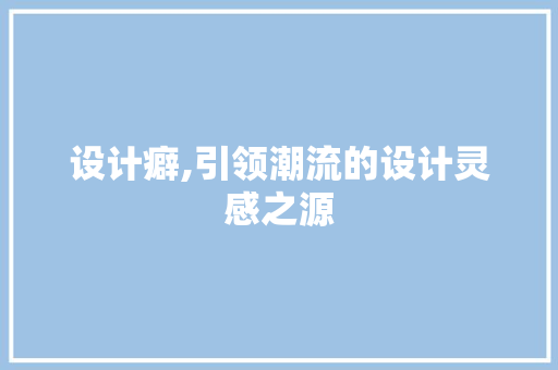 设计癖,引领潮流的设计灵感之源 设计癖,引领潮流的设计灵感之源 搜狗SEO