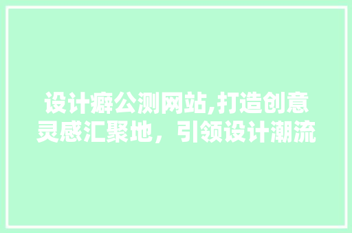 设计癖公测网站,打造创意灵感汇聚地，引领设计潮流新风向