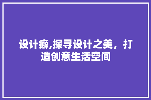设计癖,探寻设计之美，打造创意生活空间 设计癖,探寻设计之美，打造创意生活空间 搜狗SEO