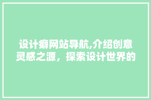 设计癖网站导航,介绍创意灵感之源，探索设计世界的大门 设计癖网站导航,介绍创意灵感之源，探索设计世界的大门 神马SEO