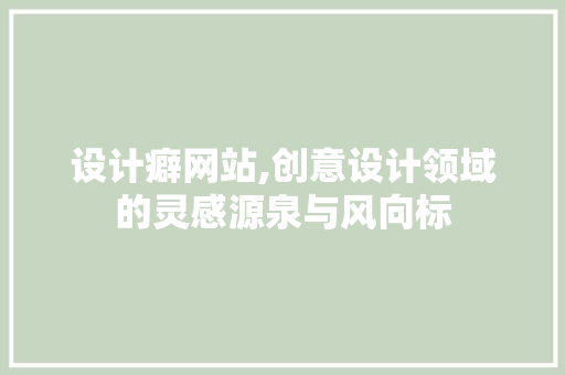 设计癖网站,创意设计领域的灵感源泉与风向标 设计癖网站,创意设计领域的灵感源泉与风向标 神马SEO