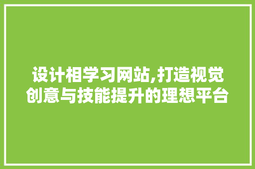 设计相学习网站,打造视觉创意与技能提升的理想平台 设计相学习网站,打造视觉创意与技能提升的理想平台 网站建设公司