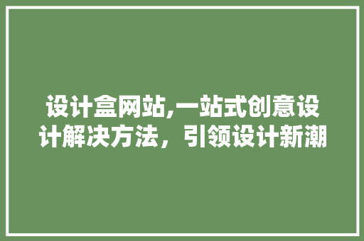 设计盒网站,一站式创意设计解决方法，引领设计新潮流 设计盒网站,一站式创意设计解决方法，引领设计新潮流 网站建设公司