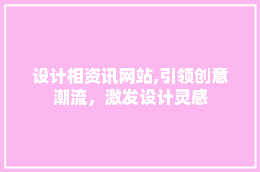 设计相资讯网站,引领创意潮流，激发设计灵感 设计相资讯网站,引领创意潮流，激发设计灵感 网站建设公司