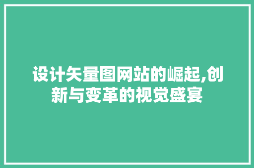 设计矢量图网站的崛起,创新与变革的视觉盛宴 设计矢量图网站的崛起,创新与变革的视觉盛宴 搜狗SEO