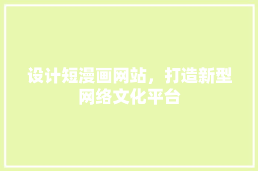 设计短漫画网站，打造新型网络文化平台 设计短漫画网站，打造新型网络文化平台 SEO关键词