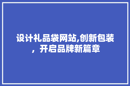 设计礼品袋网站,创新包装，开启品牌新篇章 设计礼品袋网站,创新包装，开启品牌新篇章 必应SEO