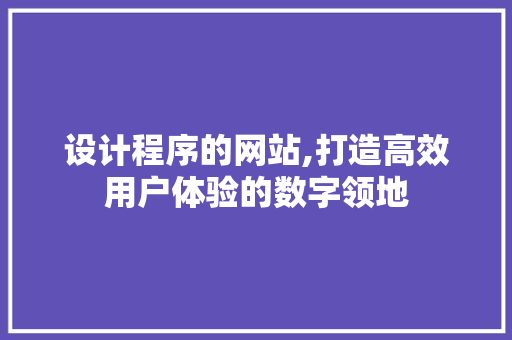 设计程序的网站,打造高效用户体验的数字领地 设计程序的网站,打造高效用户体验的数字领地 神马SEO