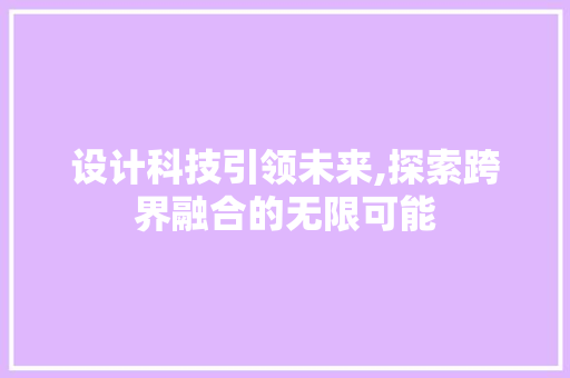 设计科技引领未来,探索跨界融合的无限可能 设计科技引领未来,探索跨界融合的无限可能 百度SEO