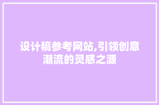 设计稿参考网站,引领创意潮流的灵感之源 设计稿参考网站,引领创意潮流的灵感之源 神马SEO