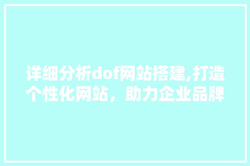 详细分析dof网站搭建,打造个性化网站，助力企业品牌提升 详细分析dof网站搭建,打造个性化网站，助力企业品牌提升 搜狗SEO