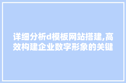 详细分析d模板网站搭建,高效构建企业数字形象的关键 详细分析d模板网站搭建,高效构建企业数字形象的关键 搜狗SEO