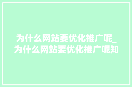 为什么网站要优化推广呢_为什么网站要优化推广呢知乎。 为什么网站要优化推广呢_为什么网站要优化推广呢知乎。 神马SEO