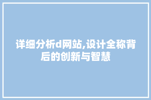 详细分析d网站,设计全称背后的创新与智慧 详细分析d网站,设计全称背后的创新与智慧 神马SEO