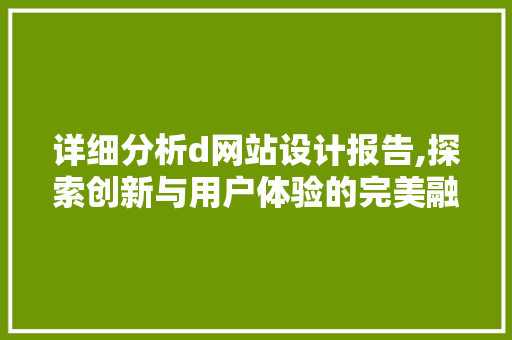 详细分析d网站设计报告,探索创新与用户体验的完美融合 百度SEO 详细分析d网站设计报告,探索创新与用户体验的完美融合 详细分析d网站设计报告,探索创新与用户体验的完美融合 百度SEO