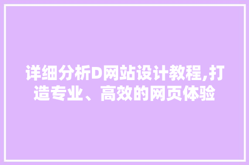 详细分析D网站设计教程,打造专业、高效的网页体验 详细分析D网站设计教程,打造专业、高效的网页体验 SEO关键词