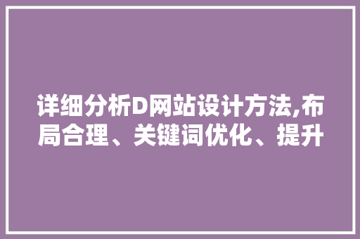 详细分析D网站设计方法,布局合理、关键词优化、提升用户体验 详细分析D网站设计方法,布局合理、关键词优化、提升用户体验 百度SEO
