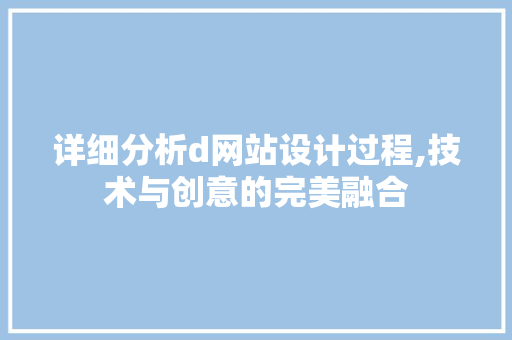 详细分析d网站设计过程,技术与创意的完美融合 详细分析d网站设计过程,技术与创意的完美融合 搜狗SEO