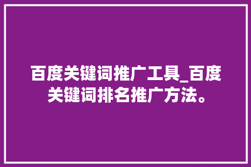 百度关键词推广工具_百度关键词排名推广方法。 百度关键词推广工具_百度关键词排名推广方法。 SEO关键词