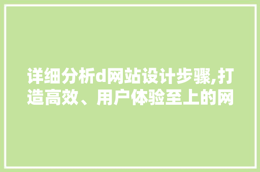 详细分析d网站设计步骤,打造高效、用户体验至上的网站 详细分析d网站设计步骤,打造高效、用户体验至上的网站 网站建设公司
