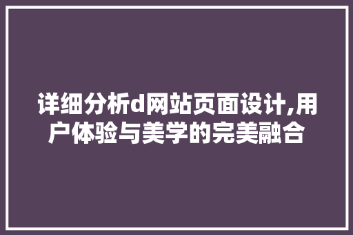 详细分析d网站页面设计,用户体验与美学的完美融合 详细分析d网站页面设计,用户体验与美学的完美融合 SEO关键词