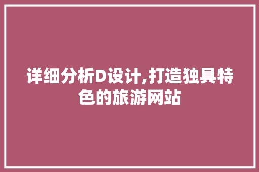 详细分析D设计,打造独具特色的旅游网站 详细分析D设计,打造独具特色的旅游网站 百度SEO