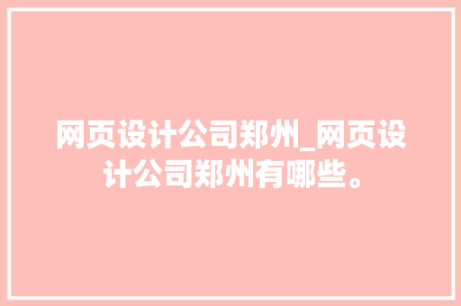 网页设计公司郑州_网页设计公司郑州有哪些。 网页设计公司郑州_网页设计公司郑州有哪些。 网站建设公司
