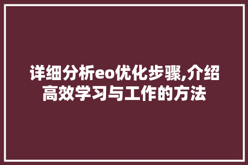 详细分析eo优化步骤,介绍高效学习与工作的方法 详细分析eo优化步骤,介绍高效学习与工作的方法 神马SEO